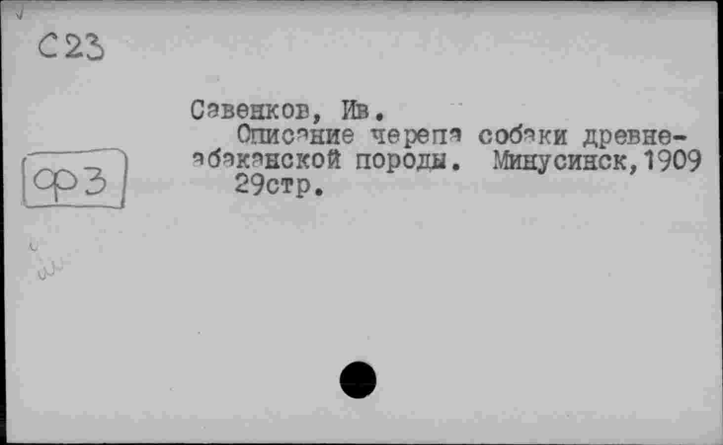 ﻿Савенков, Ив.
Описание черепа собаки древнеабаканской породы. Минусинск, 1909 29стр.